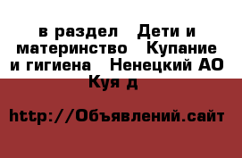  в раздел : Дети и материнство » Купание и гигиена . Ненецкий АО,Куя д.